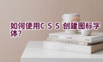 如何使用CSS创建图标字体？