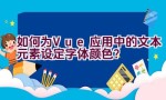 如何为Vue应用中的文本元素设定字体颜色？