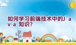 如何学习前端技术中的Java知识？