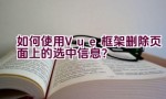 如何使用Vue框架删除页面上的选中信息？