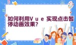 如何利用Vue实现点击暂停动画效果？