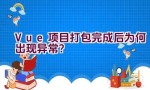 Vue项目打包完成后为何出现异常？