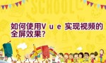 如何使用Vue实现视频的全屏效果？