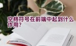 空格符号在前端中起到什么作用？