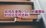 如何在使用CSS创建图标时优化文件结构？