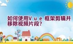 如何使用Vue框架剪辑并移除视频片段？