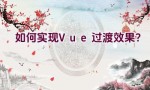 如何实现Vue过渡效果？