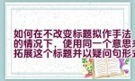 如何在不改变标题拟作手法的情况下，使用同一个意思来拓展这个标题并以疑问句形式呈现？