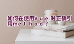 如何在使用Vue时正确引用method？