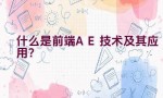 什么是前端AE技术及其应用？