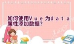 如何使用Vue为data属性添加数据？