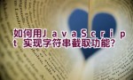 如何用JavaScript实现字符串截取功能？