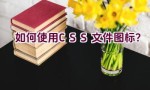 如何使用CSS文件图标？