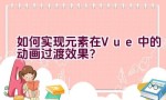 如何实现元素在Vue中的动画过渡效果？