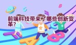 前端科技带来了哪些创新变革？