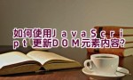 如何使用JavaScript更新DOM元素内容？