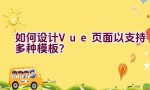 如何设计Vue页面以支持多种模板？