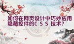 如何在网页设计中巧妙应用隐藏控件的CSS技术？