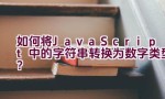 如何将JavaScript中的字符串转换为数字类型？