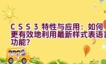 “CSS3特性与应用：如何更有效地利用最新样式表语言功能？”