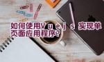 如何使用Vue.js实现单页面应用程序？