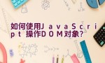 如何使用JavaScript操作DOM对象？