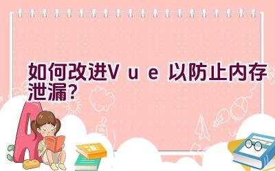 如何改进Vue以防止内存泄漏？插图