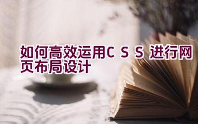 如何高效运用CSS进行网页布局设计插图