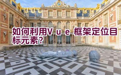 如何利用Vue框架定位目标元素？插图