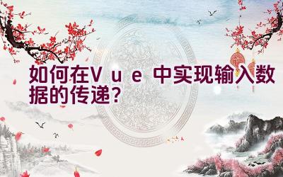 如何在Vue中实现输入数据的传递？插图