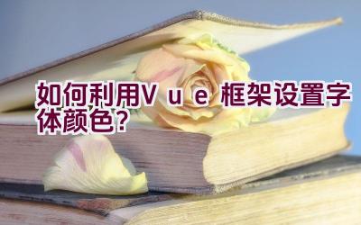 如何利用Vue框架设置字体颜色？插图