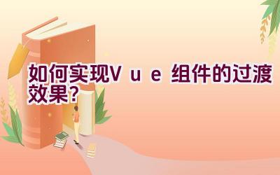 如何实现Vue组件的过渡效果？插图