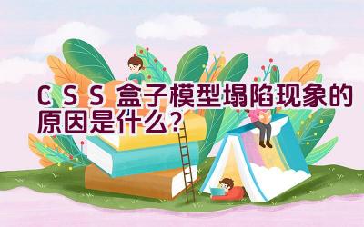 CSS盒子模型塌陷现象的原因是什么？插图