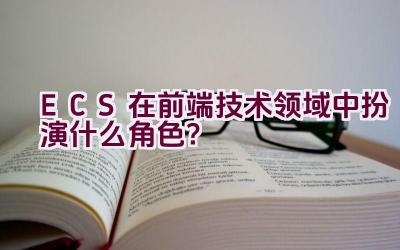 ECS在前端技术领域中扮演什么角色？插图