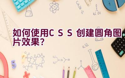 如何使用CSS创建圆角图片效果？插图