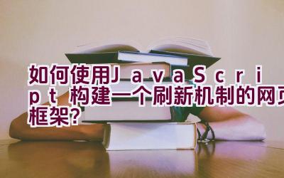 如何使用JavaScript构建一个刷新机制的网页框架？插图