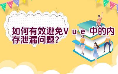 如何有效避免Vue中的内存泄漏问题？插图