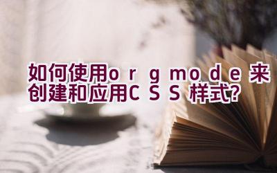 如何使用org mode来创建和应用CSS样式？插图