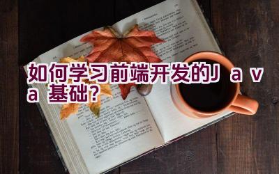 如何学习前端开发的Java基础？插图