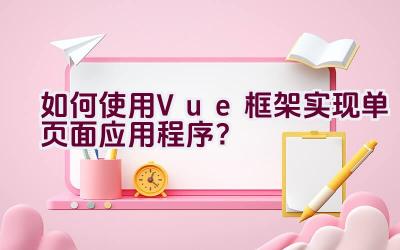 如何使用Vue框架实现单页面应用程序？插图