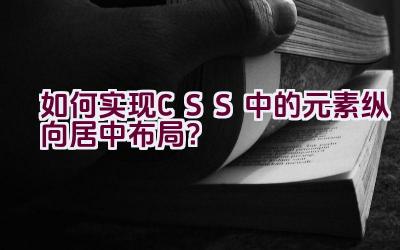 如何实现CSS中的元素纵向居中布局？插图