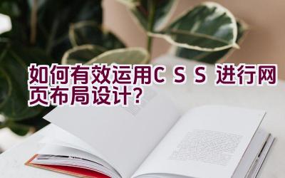 如何有效运用CSS进行网页布局设计？插图