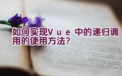 如何实现Vue中的递归调用的使用方法？插图