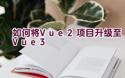 如何将Vue 2项目升级至Vue 3插图