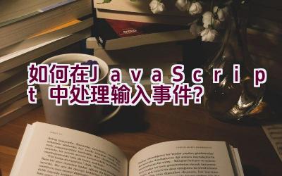 如何在JavaScript中处理输入事件？插图