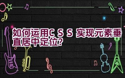 如何运用CSS实现元素垂直居中定位？插图