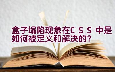 盒子塌陷现象在CSS中是如何被定义和解决的？插图