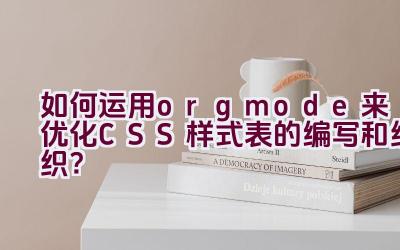 “如何运用org mode来优化CSS样式表的编写和组织？”插图