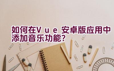 如何在Vue安卓版应用中添加音乐功能？插图