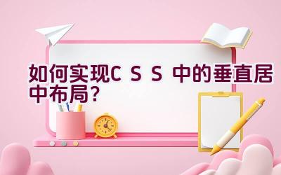 如何实现CSS中的垂直居中布局？插图